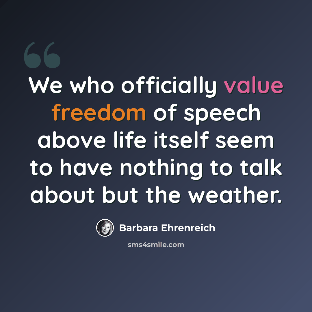 “We who officially value freedom of speech above life itself seem to have nothing to talk about but the weather.” quote by Barbara Ehrenreich