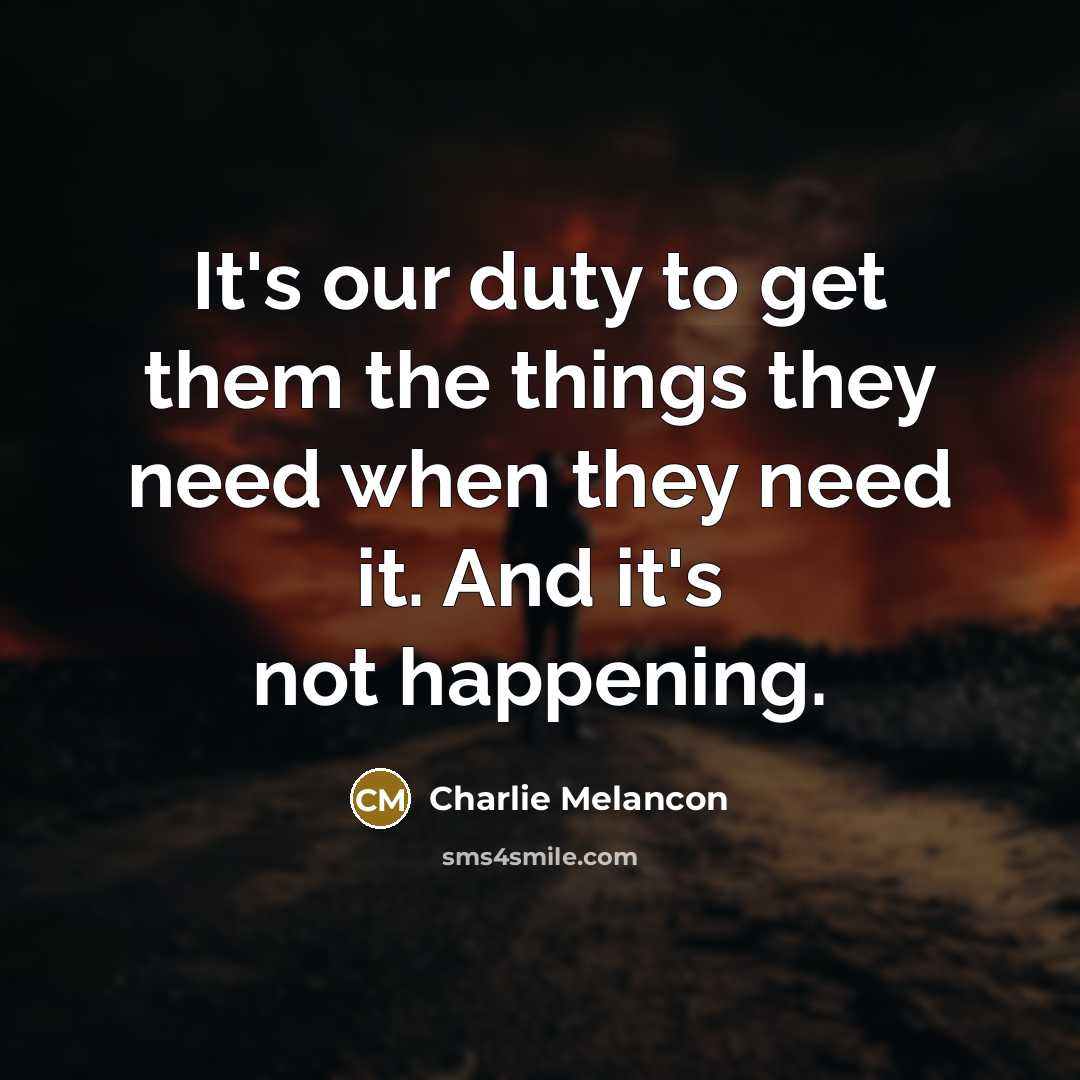 “It's our duty to get them the things they need when they need it. And it's not happening.” quote by Charlie Melancon