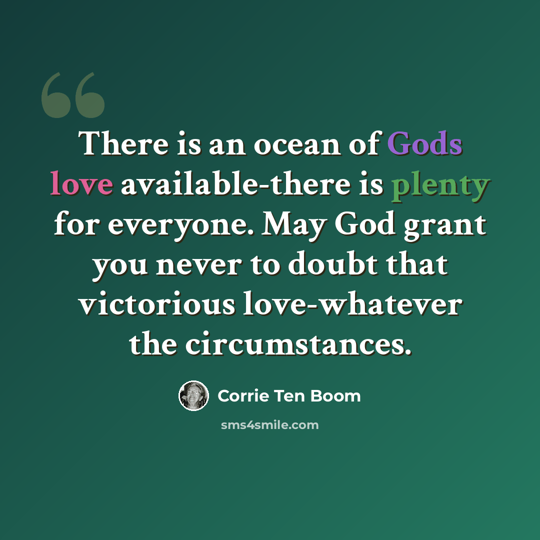 “There is an ocean of Gods love available-there is plenty for everyone. May God grant you never to doubt that victorious love-whatever the circumstances.” quote by Corrie Ten Boom