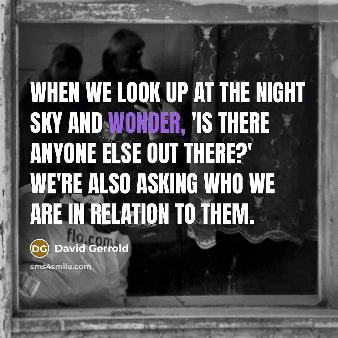 “When we look up at the night sky and wonder, 'Is there anyone else out there?' we're also asking who we are in relation to them.” quote by David Gerrold
