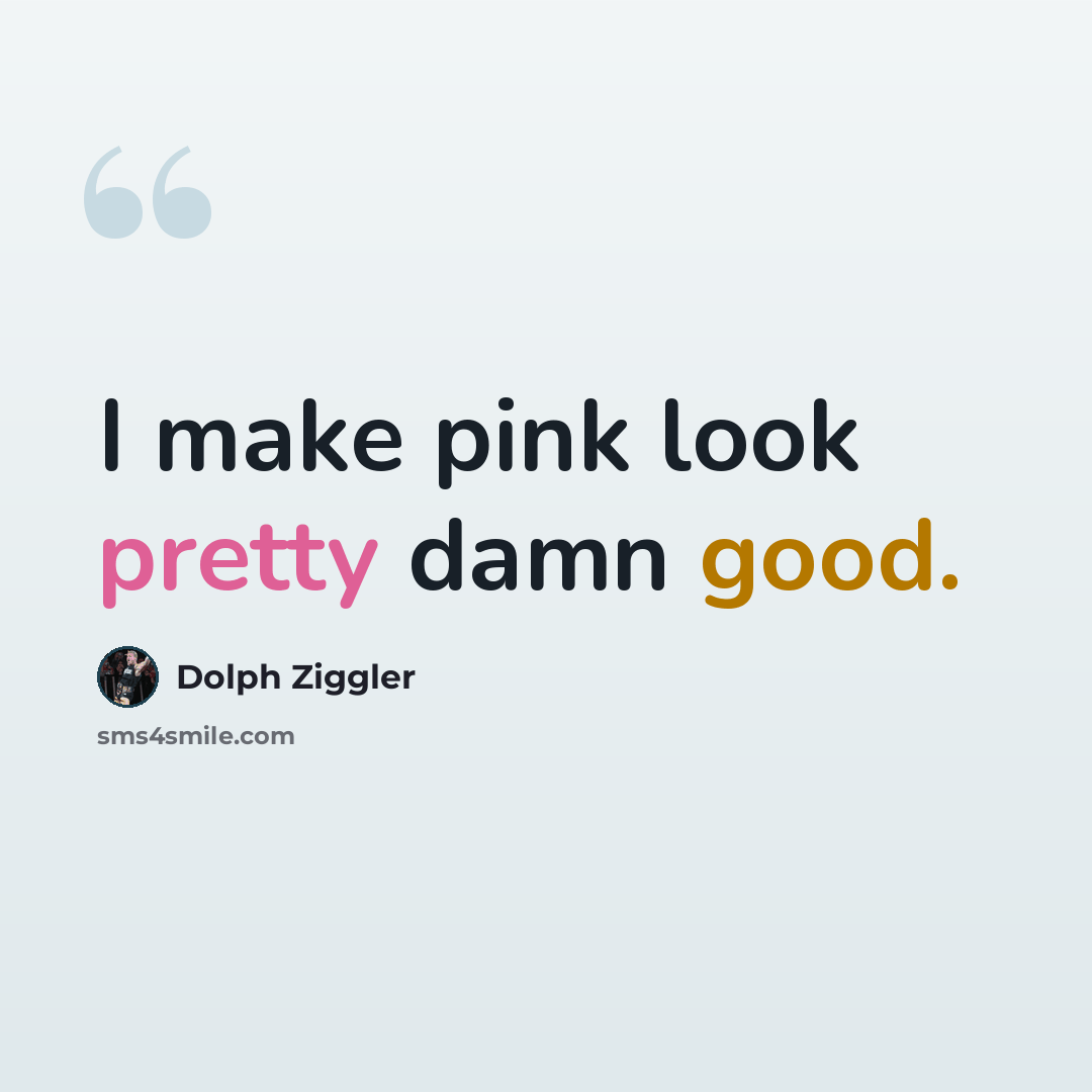 “I make pink look pretty damn good.” quote by Dolph Ziggler