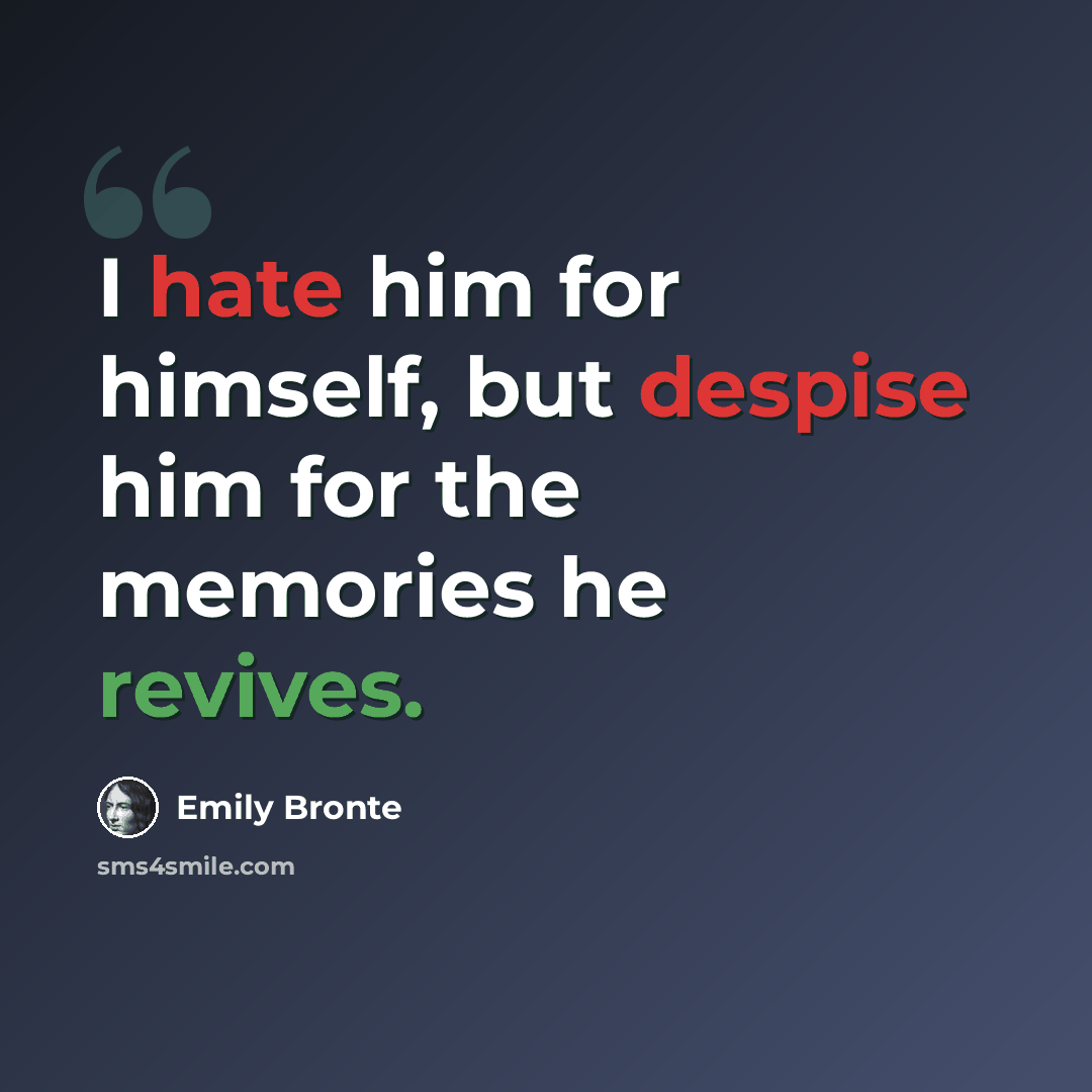 “I hate him for himself, but despise him for the memories he revives.” quote by Emily Bronte