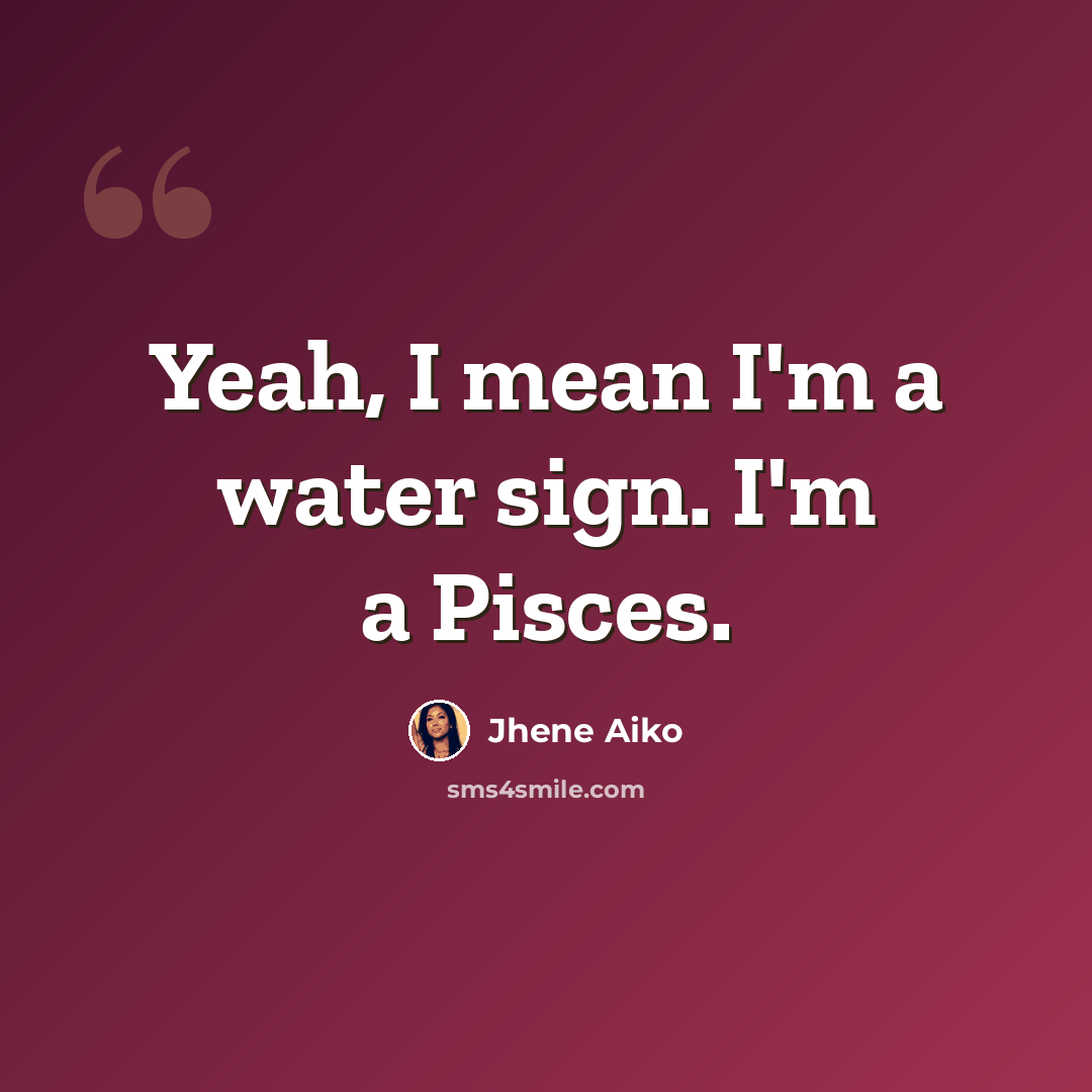 “Yeah, I mean I'm a water sign. I'm a Pisces.” quote by Jhene Aiko