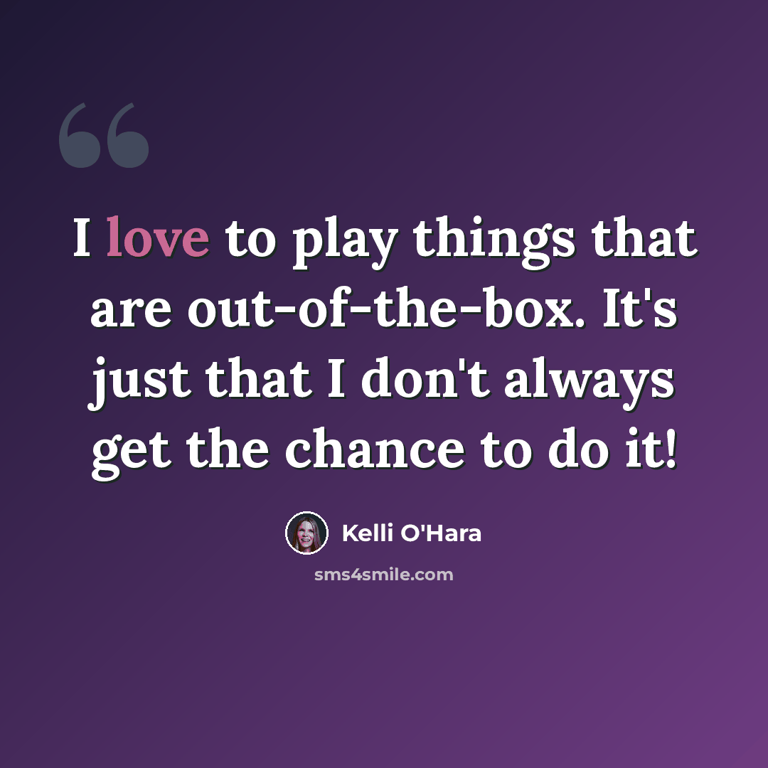 “I love to play things that are out-of-the-box. It's just that I don't always get the chance to do it!” quote by Kelli O'Hara