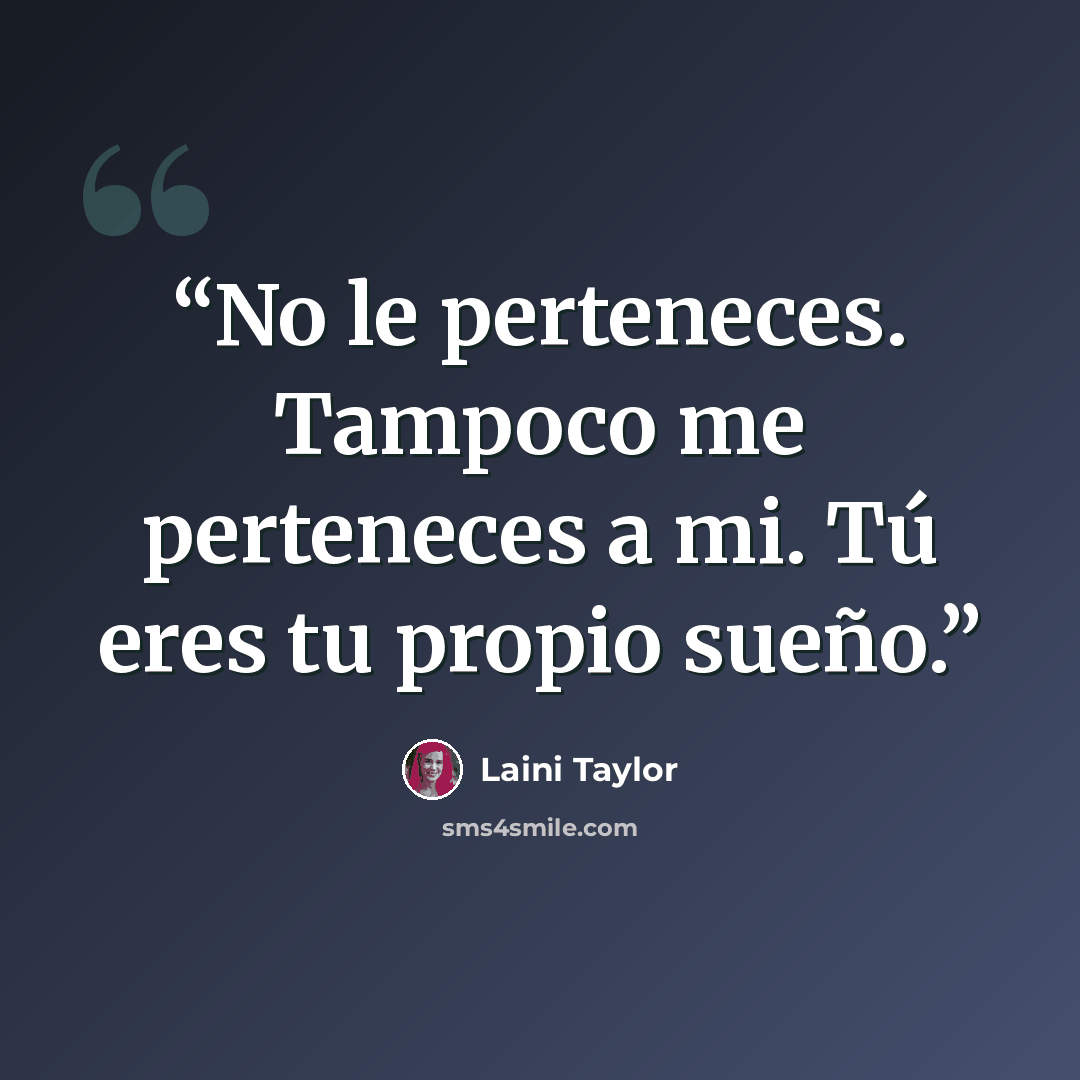 “No le perteneces. Tampoco me perteneces a mi. Tú eres tu propio sueño.” quote by Laini Taylor