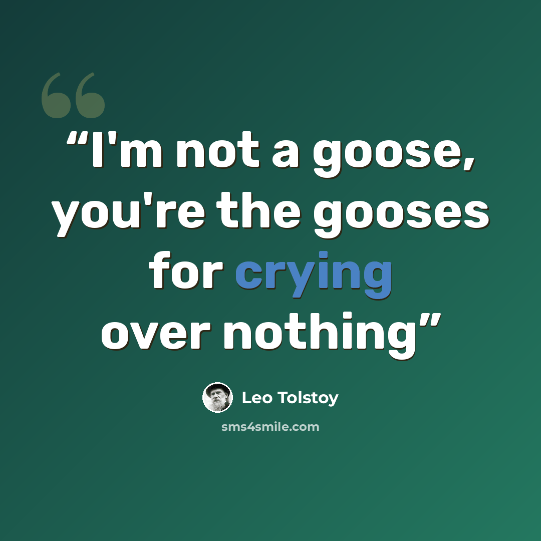 “I'm not a goose, you're the gooses for crying over nothing” quote by Leo Tolstoy