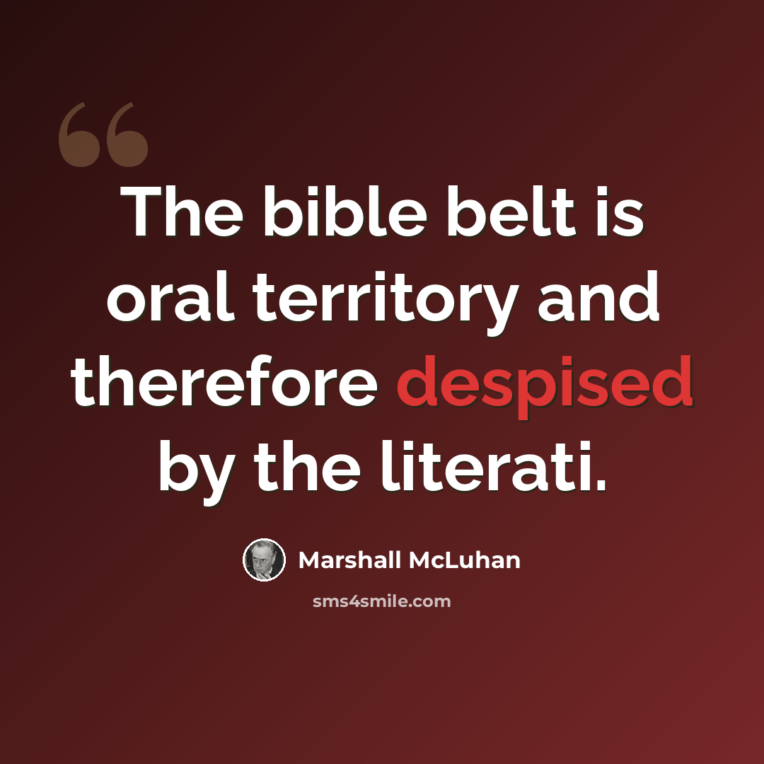 “The bible belt is oral territory and therefore despised by the literati.” quote by Marshall McLuhan