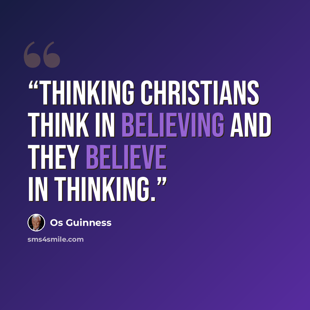 “Thinking Christians think in believing and they believe in thinking.” quote by Os Guinness