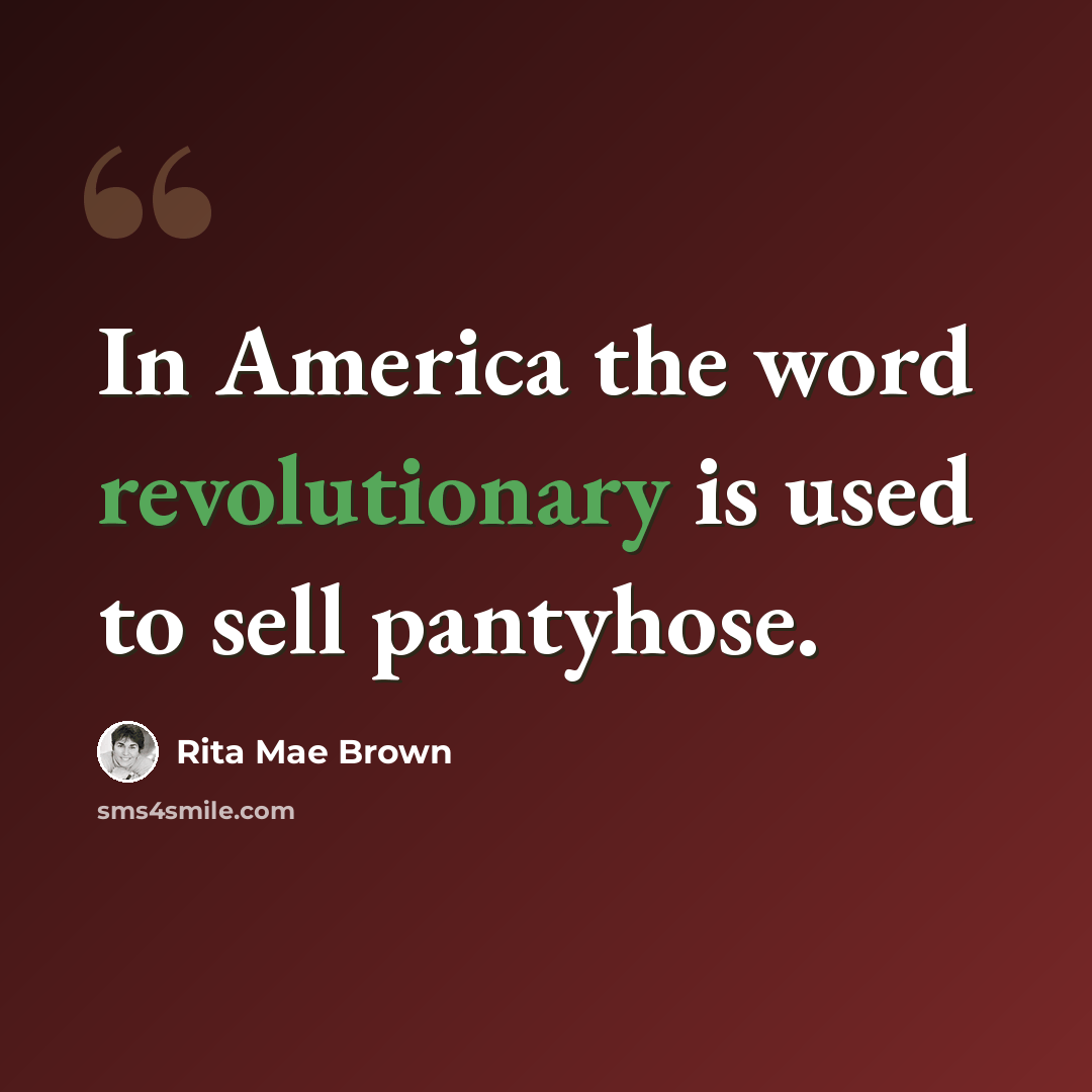 “In America the word revolutionary is used to sell pantyhose.” quote by Rita Mae Brown