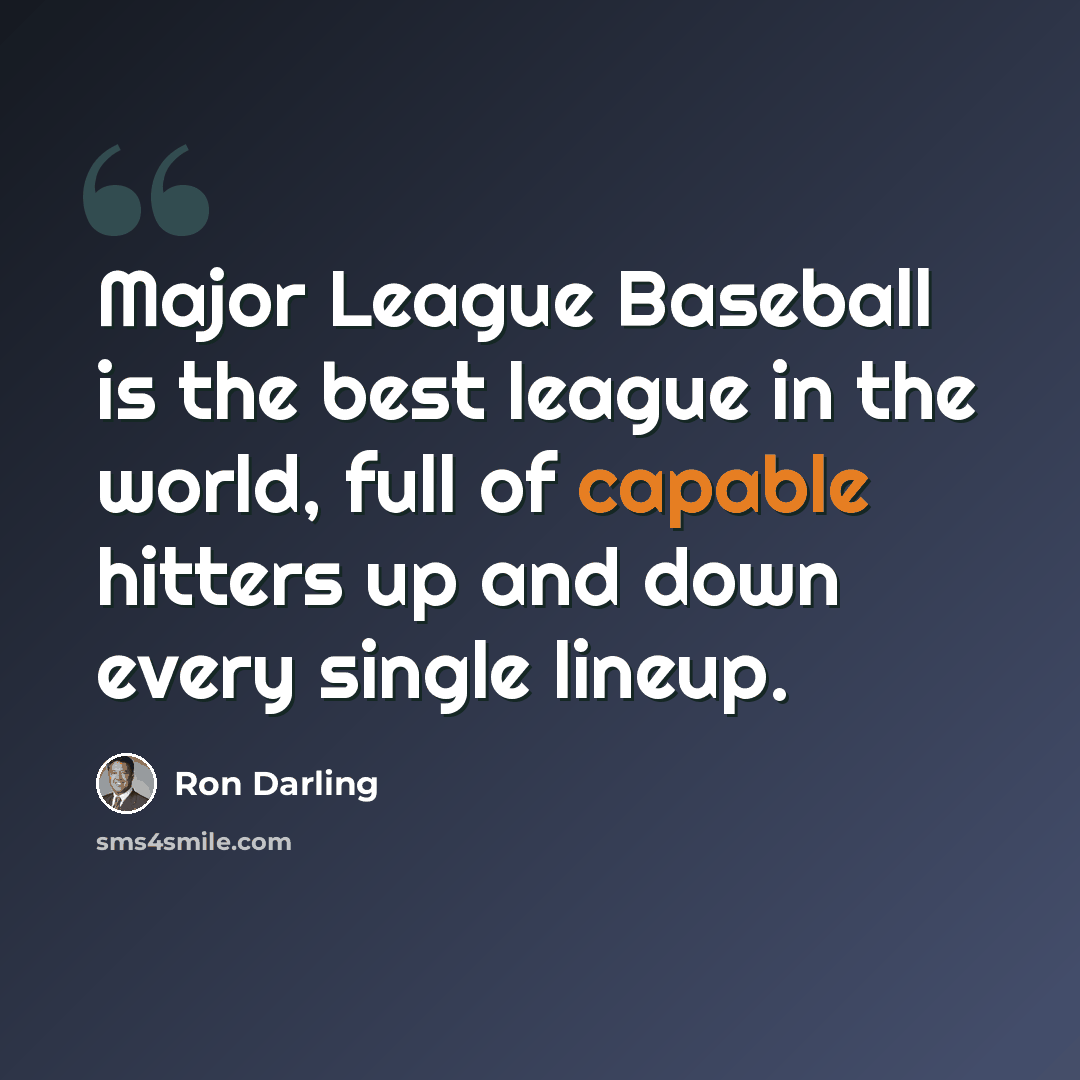 “Major League Baseball is the best league in the world, full of capable hitters up and down every single lineup.” quote by Ron Darling