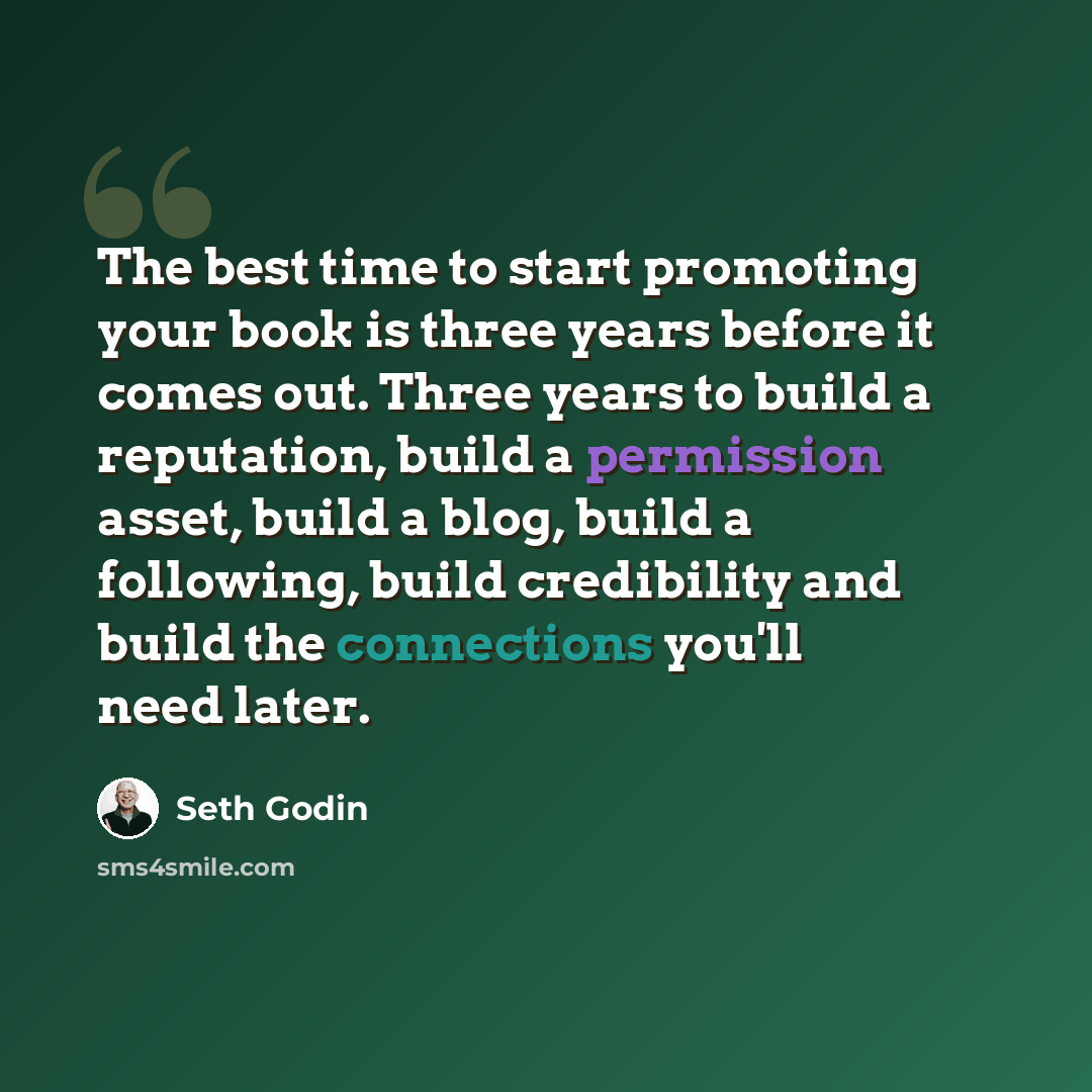“The best time to start promoting your book is three years before it comes out. Three years to build a reputation, build a permission asset, build a blog, build a following, build credibility and build the connections you'll need later.” quote by Seth Godin