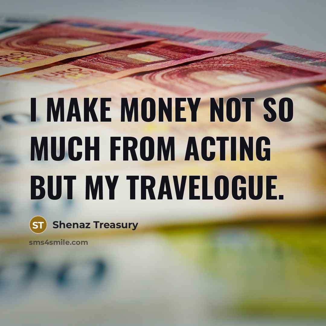 “I make money not so much from acting but my travelogue.” quote by Shenaz Treasury