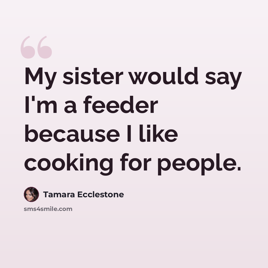 “My sister would say I'm a feeder because I like cooking for people.” quote by Tamara Ecclestone