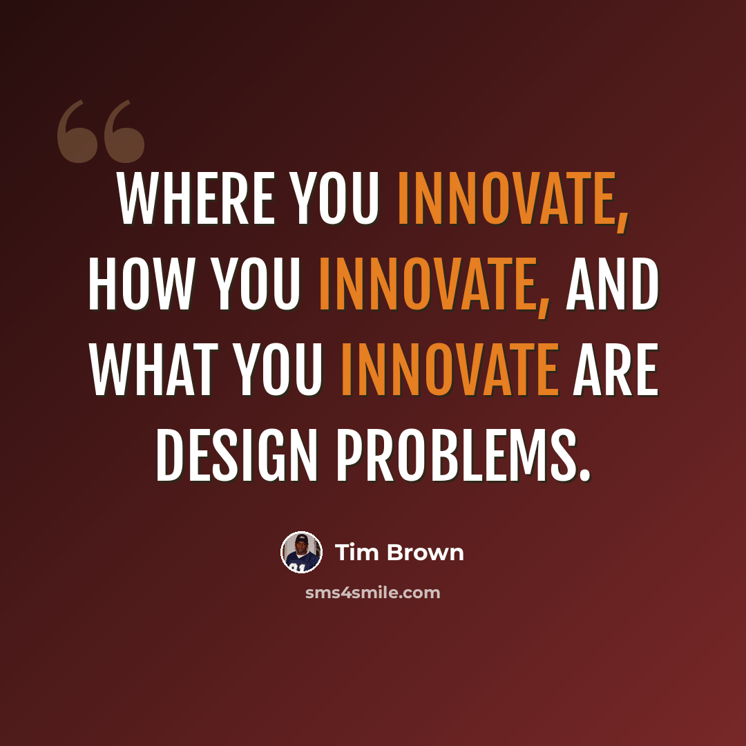 “Where you innovate, how you innovate, and what you innovate are design problems.” quote by Tim Brown