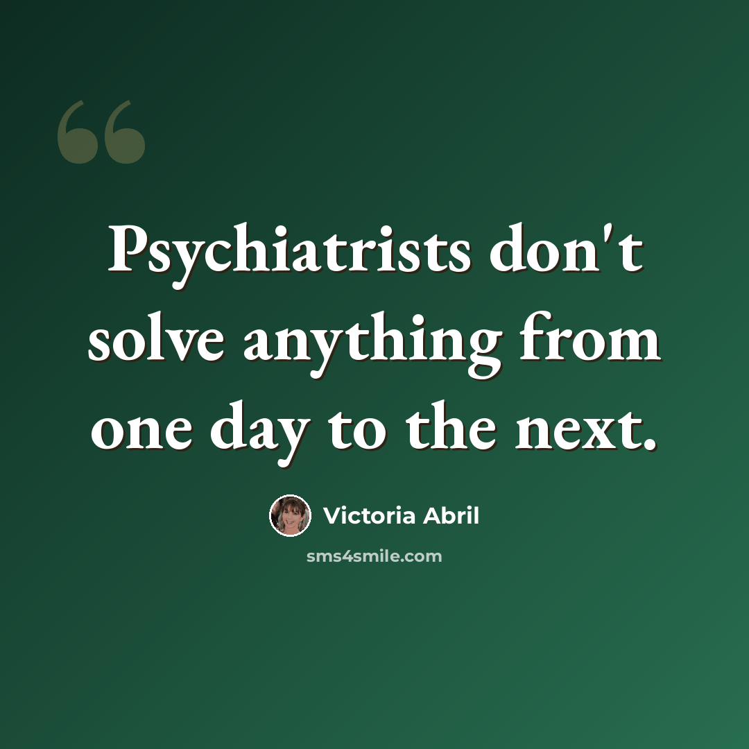 “Psychiatrists don't solve anything from one day to the next.” quote by Victoria Abril