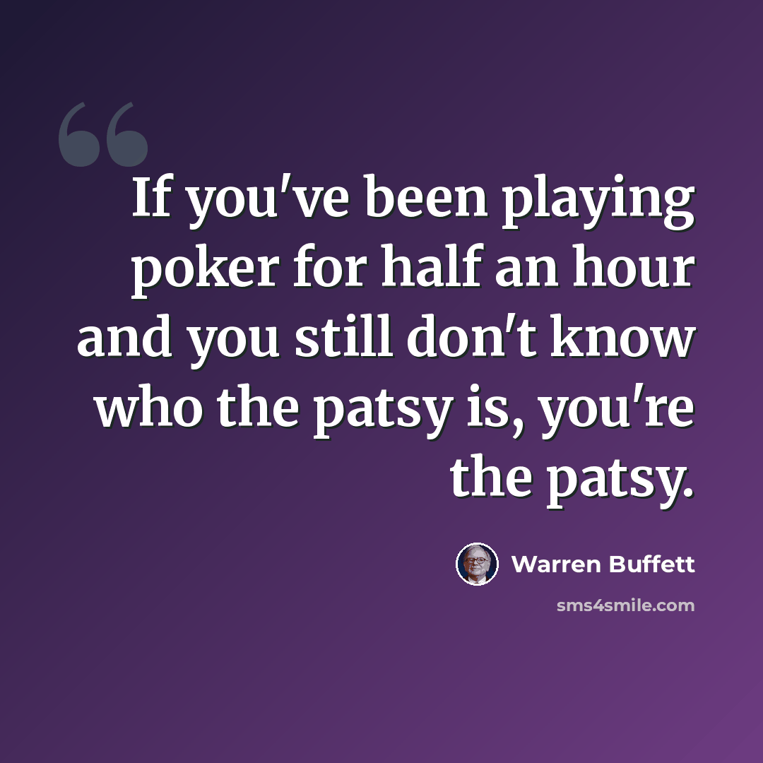 “If you've been playing poker for half an hour and you still don't know who the patsy is, you're the patsy.” quote by Warren Buffett