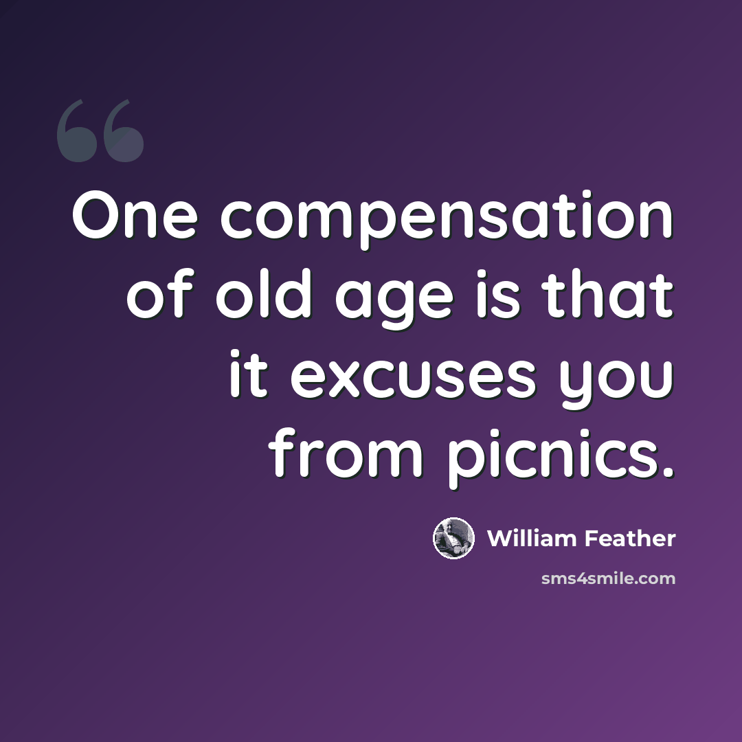 “One compensation of old age is that it excuses you from picnics.” quote by William Feather