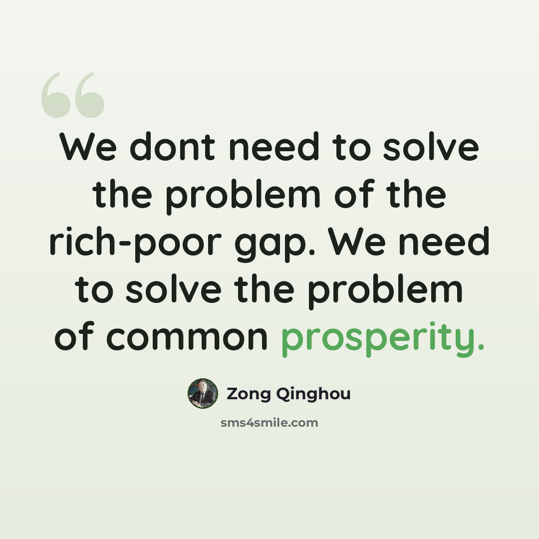 “We dont need to solve the problem of the rich-poor gap. We need to solve the problem of common prosperity.” quote by Zong Qinghou