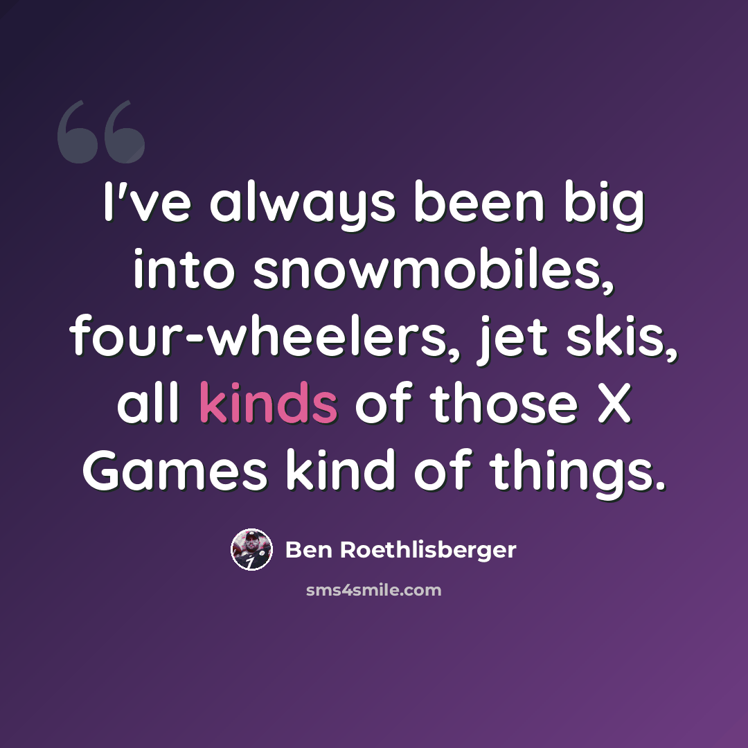 “I've always been big into snowmobiles, four-wheelers, jet skis, all kinds of those X Games kind of things.” quote by Ben Roethlisberger