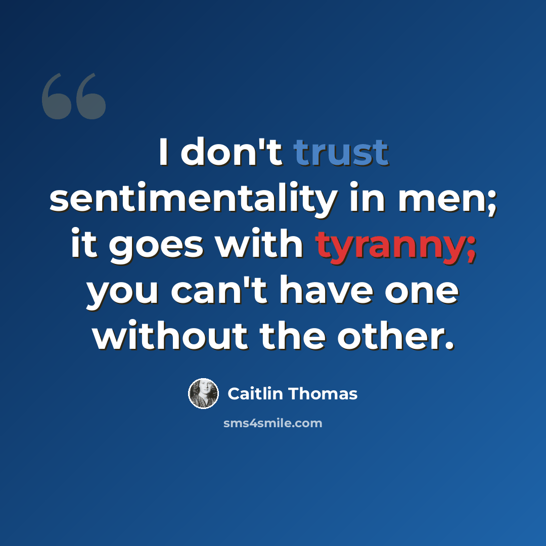 “I don't trust sentimentality in men; it goes with tyranny; you can't have one without the other.” quote by Caitlin Thomas