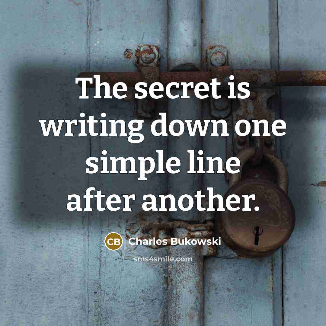 “The secret is writing down one simple line after another.” quote by Charles Bukowski