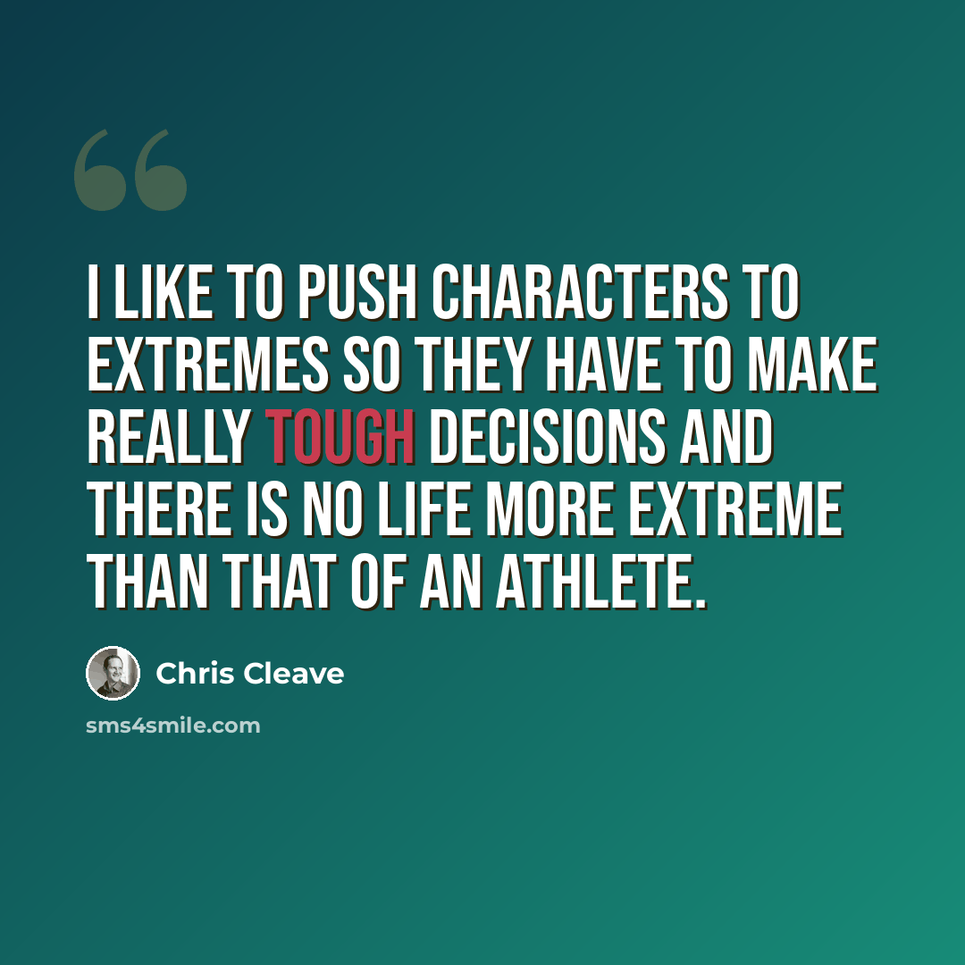 “I like to push characters to extremes so they have to make really tough decisions and there is no life more extreme than that of an athlete.” quote by Chris Cleave