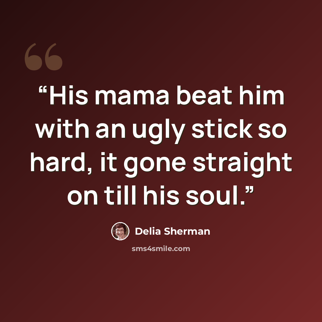 “His mama beat him with an ugly stick so hard, it gone straight on till his soul.” quote by Delia Sherman