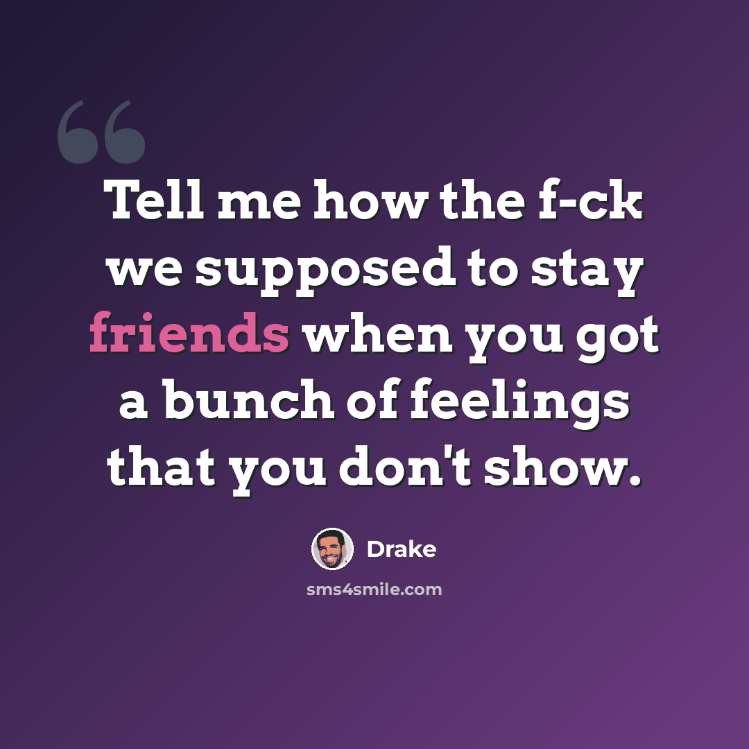 “Tell me how the f-ck we supposed to stay friends when you got a bunch of feelings that you don't show.” quote by Drake