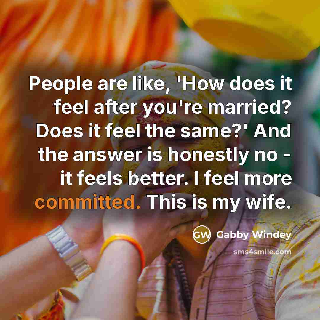 “People are like, 'How does it feel after you're married? Does it feel the same?' And the answer is honestly no - it feels better. I feel more committed. This is my wife.” quote by Gabby Windey