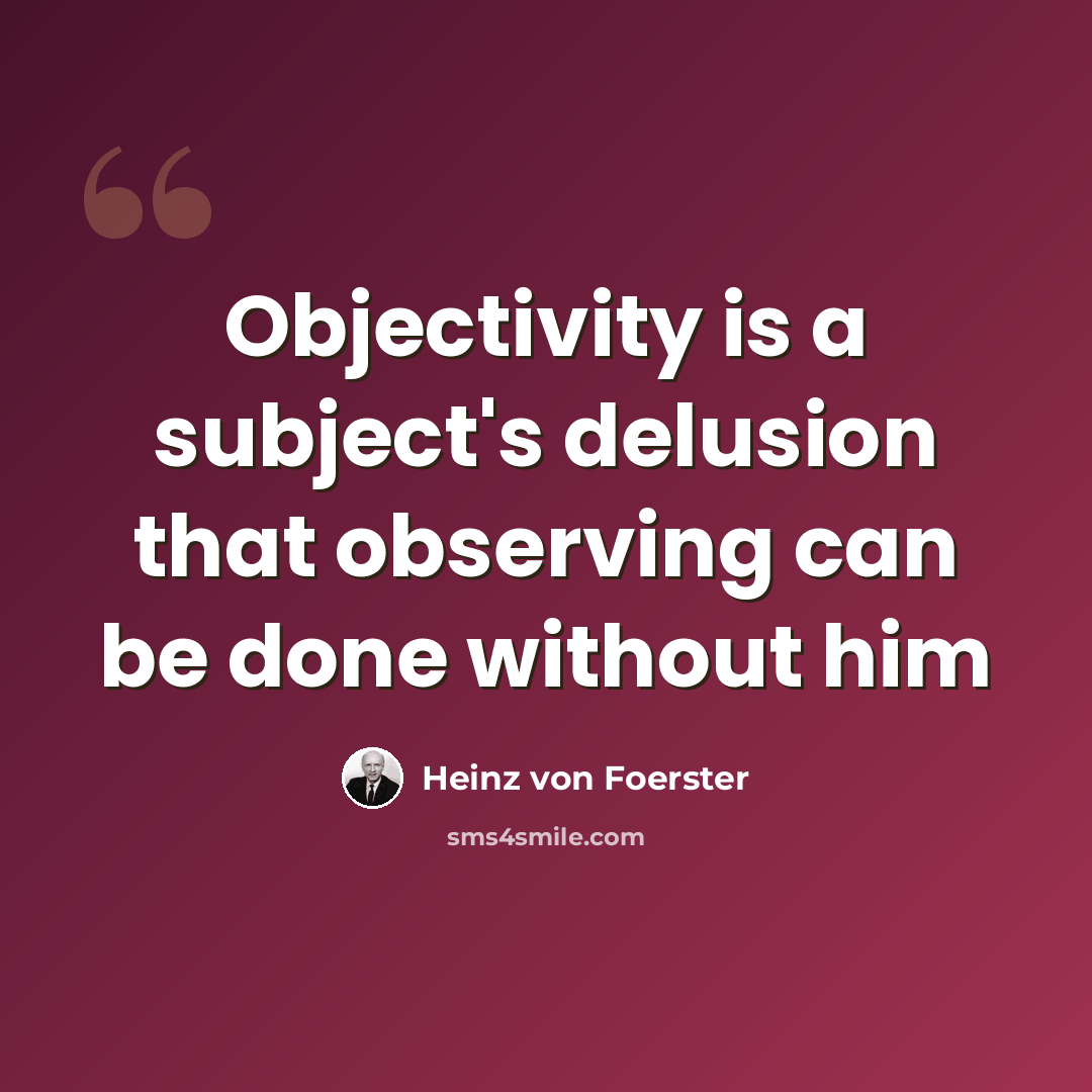 “Objectivity is a subject's delusion that observing can be done without him” quote by Heinz von Foerster
