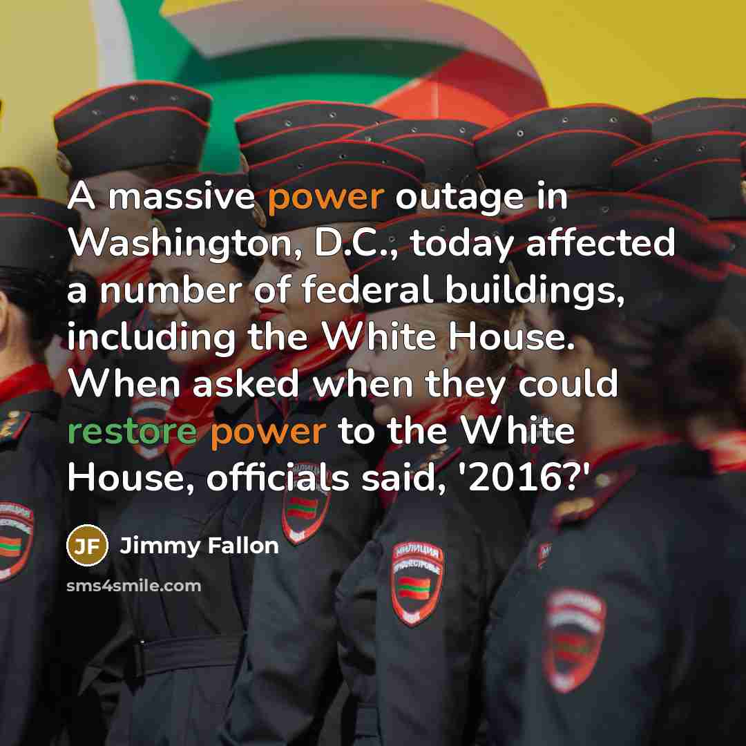 “A massive power outage in Washington, D.C., today affected a number of federal buildings, including the White House. When asked when they could restore power to the White House, officials said, '2016?'” quote by Jimmy Fallon