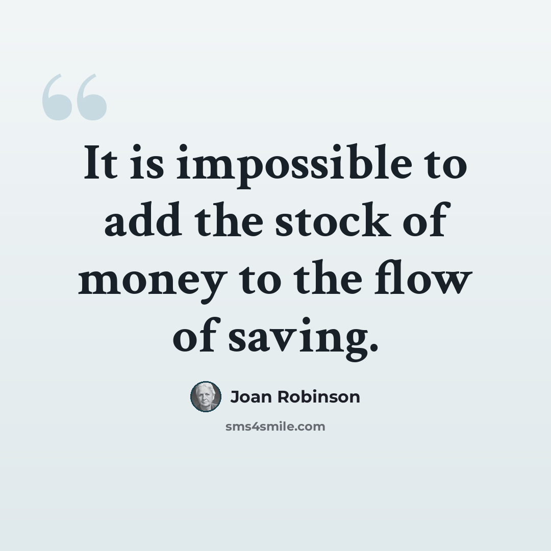 “It is impossible to add the stock of money to the flow of saving.” quote by Joan Robinson