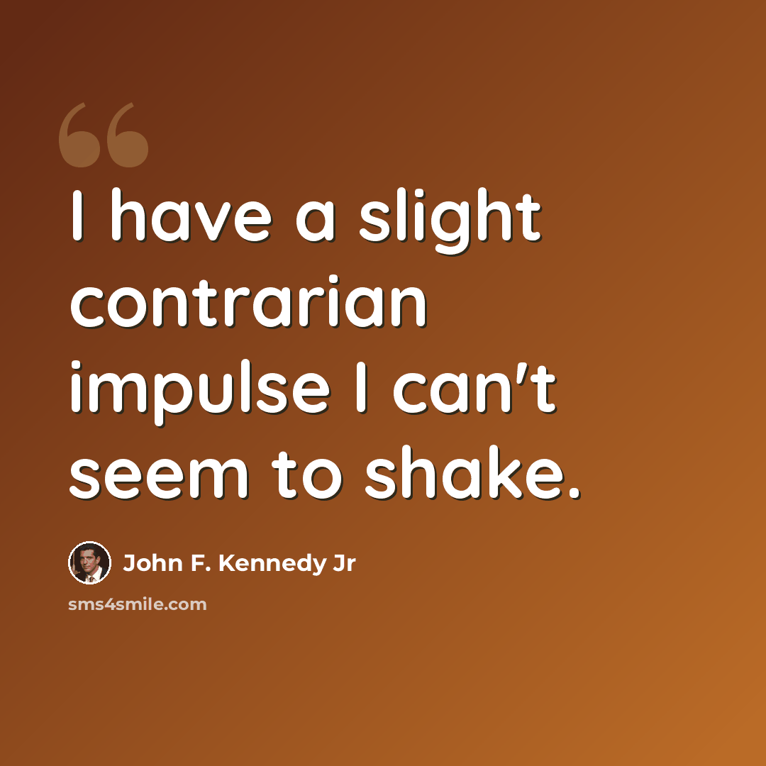 “I have a slight contrarian impulse I can't seem to shake.” quote by John F. Kennedy Jr