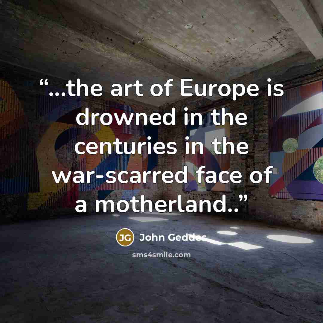 “...the art of Europe is drowned in the centuries in the war-scarred face of a motherland..” quote by John Geddes