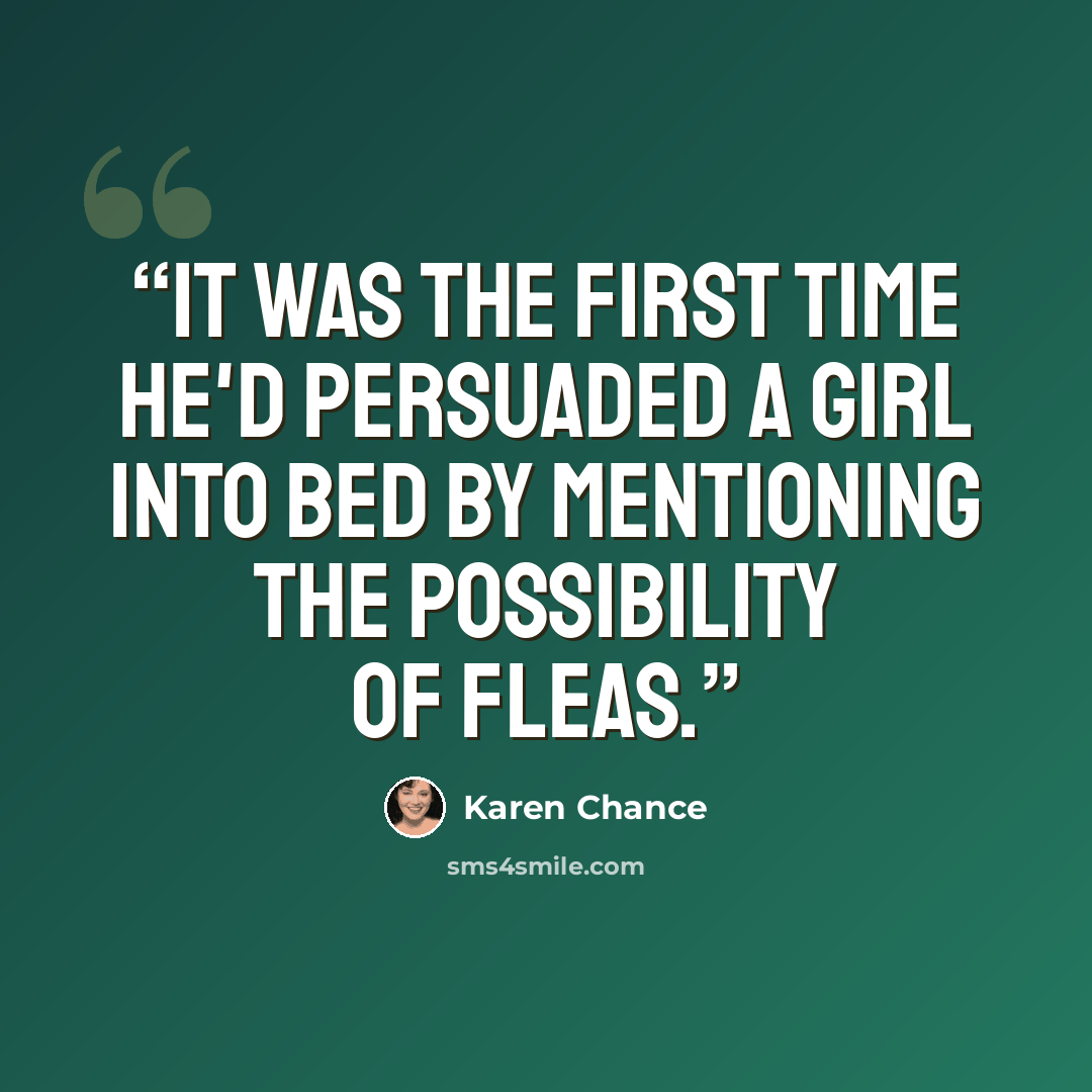 “It was the first time he'd persuaded a girl into bed by mentioning the possibility of fleas.” quote by Karen Chance