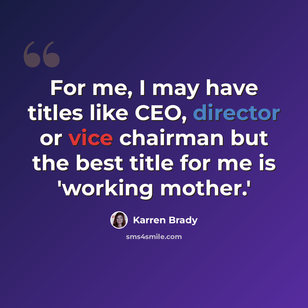 “For me, I may have titles like CEO, director or vice chairman but the best title for me is 'working mother.'” quote by Karren Brady