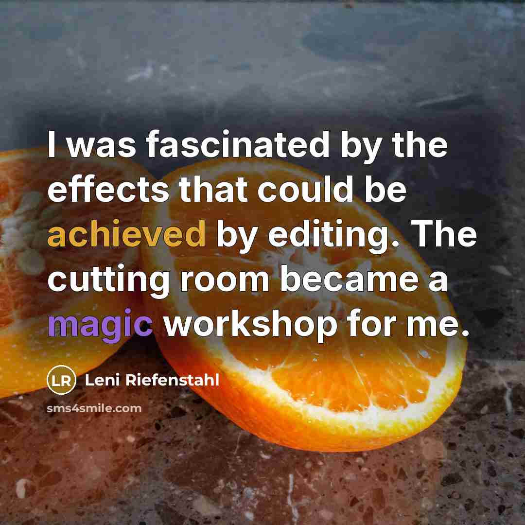 “I was fascinated by the effects that could be achieved by editing. The cutting room became a magic workshop for me.” quote by Leni Riefenstahl