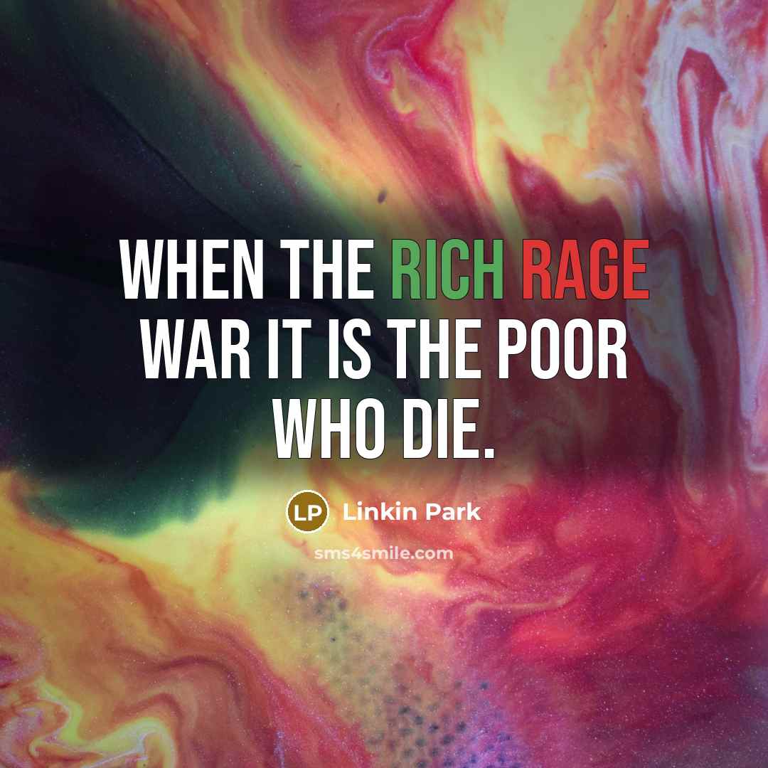 “When the rich rage war it is the poor who die.” quote by Linkin Park