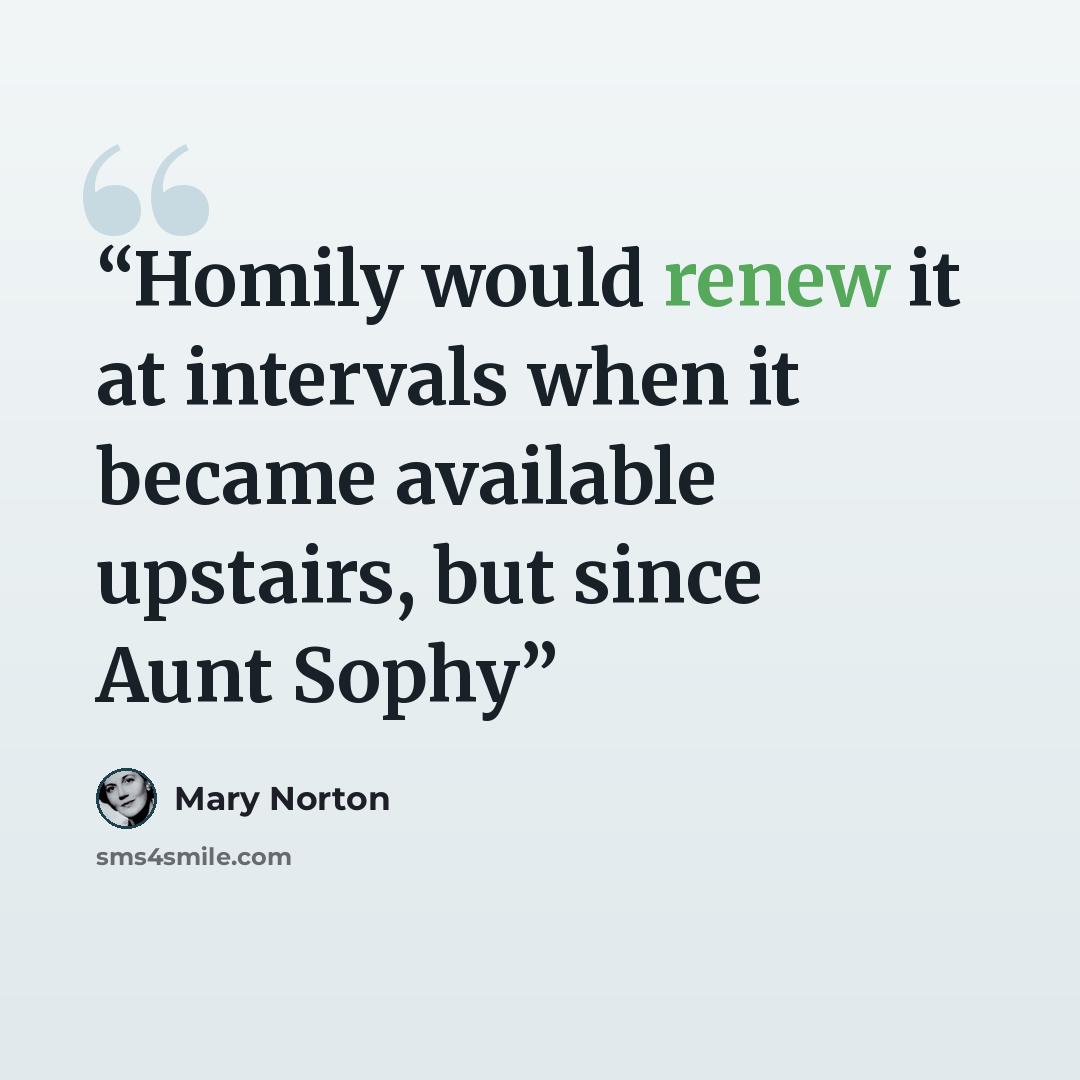 “Homily would renew it at intervals when it became available upstairs, but since Aunt Sophy” quote by Mary Norton