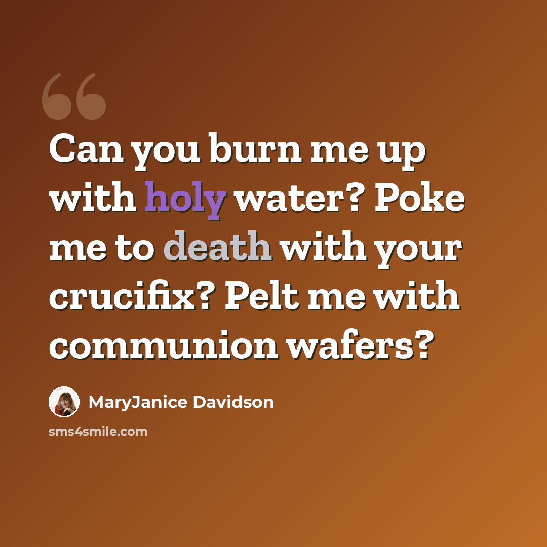 “Can you burn me up with holy water? Poke me to death with your crucifix? Pelt me with communion wafers?” quote by MaryJanice Davidson