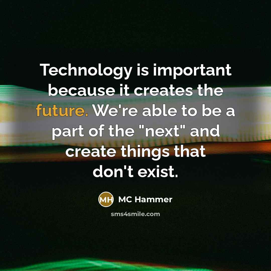“Technology is important because it creates the future. We're able to be a part of the "next" and create things that don't exist.” quote by MC Hammer