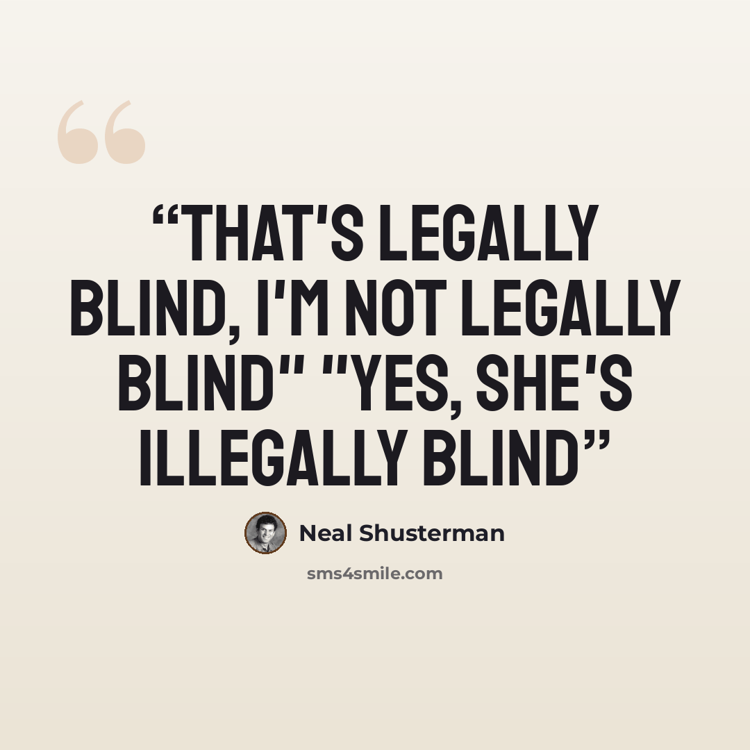 “That's legally blind, I'm not legally blind" "Yes, she's illegally blind” quote by Neal Shusterman