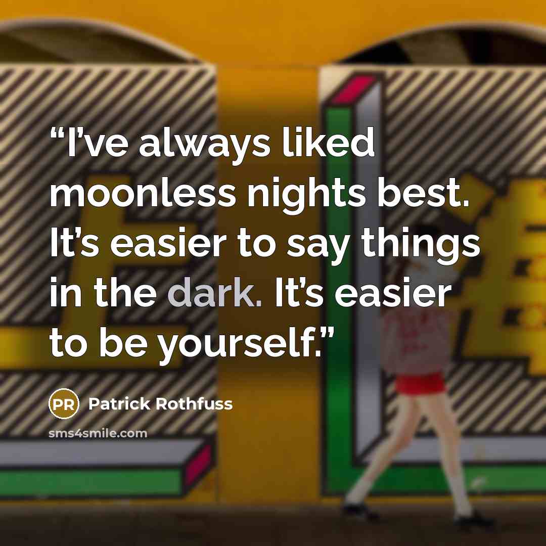 “I’ve always liked moonless nights best. It’s easier to say things in the dark. It’s easier to be yourself.” quote by Patrick Rothfuss