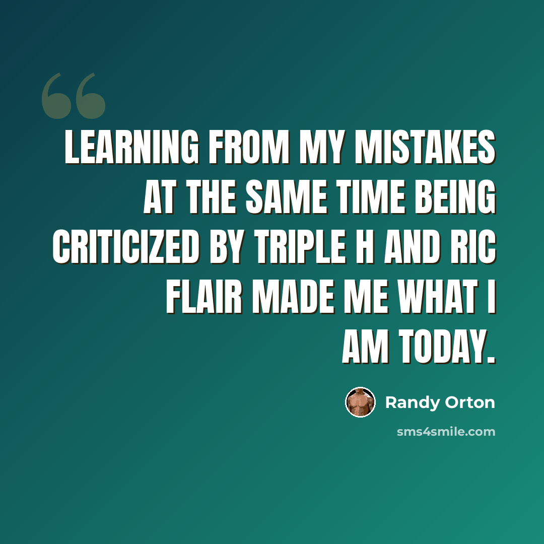 “Learning from my mistakes at the same time being criticized by Triple H and Ric Flair made me what I am today.” quote by Randy Orton