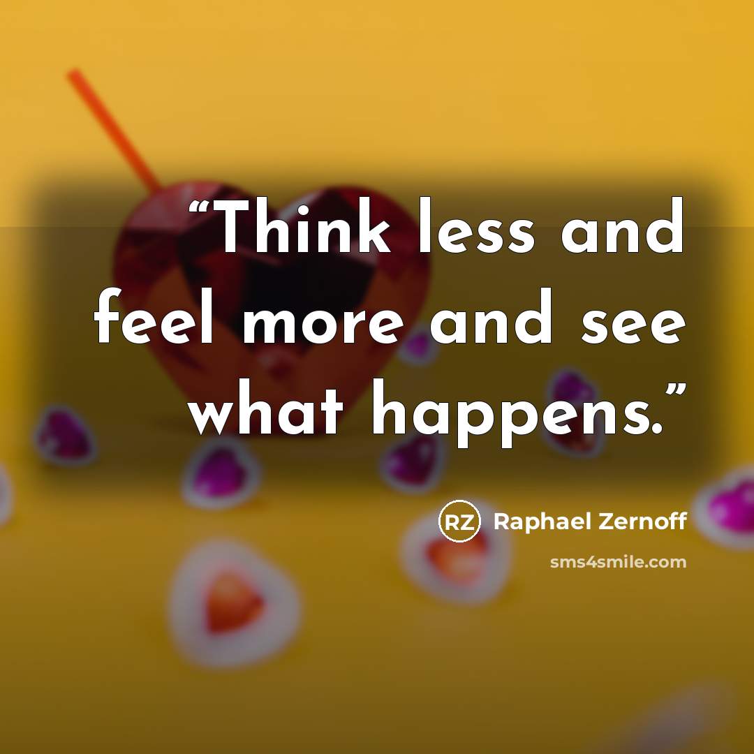 “Think less and feel more and see what happens.” quote by Raphael Zernoff