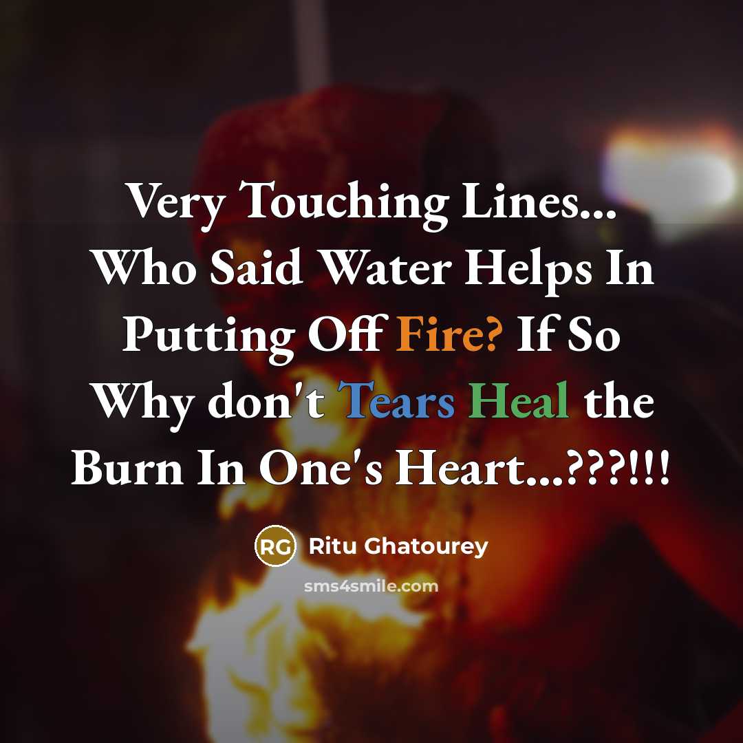 “Very Touching Lines… Who Said Water Helps In Putting Off Fire? If So Why don't Tears Heal the Burn In One's Heart...???!!!” quote by Ritu Ghatourey