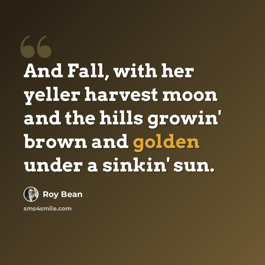 “And Fall, with her yeller harvest moon and the hills growin' brown and golden under a sinkin' sun.” quote by Roy Bean