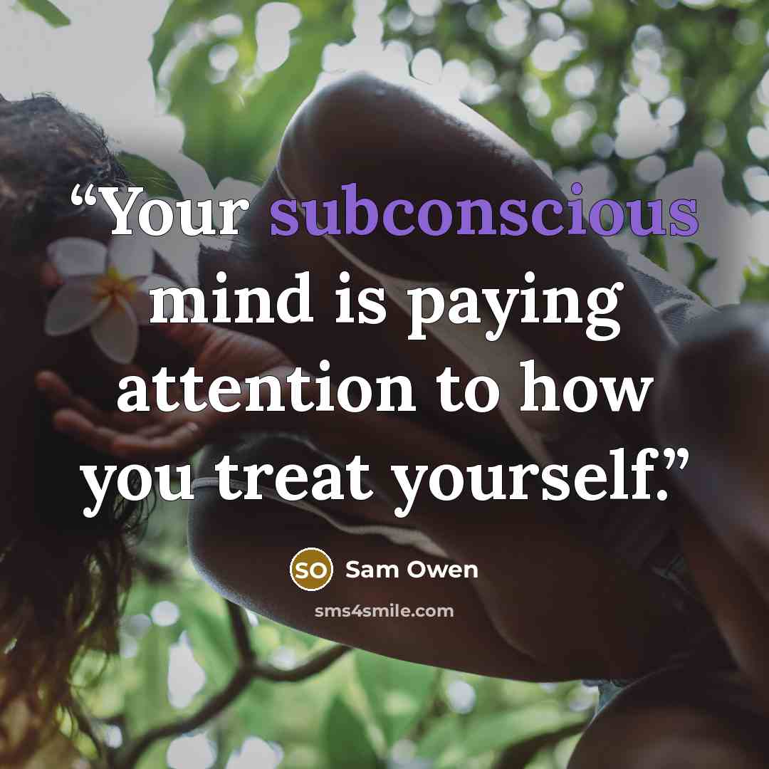 “Your subconscious mind is paying attention to how you treat yourself.” quote by Sam Owen