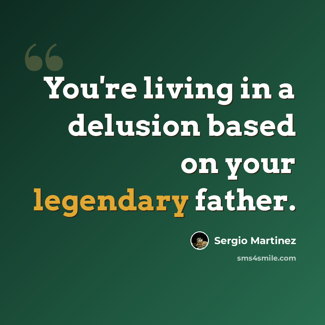 “You're living in a delusion based on your legendary father.” quote by Sergio Martinez