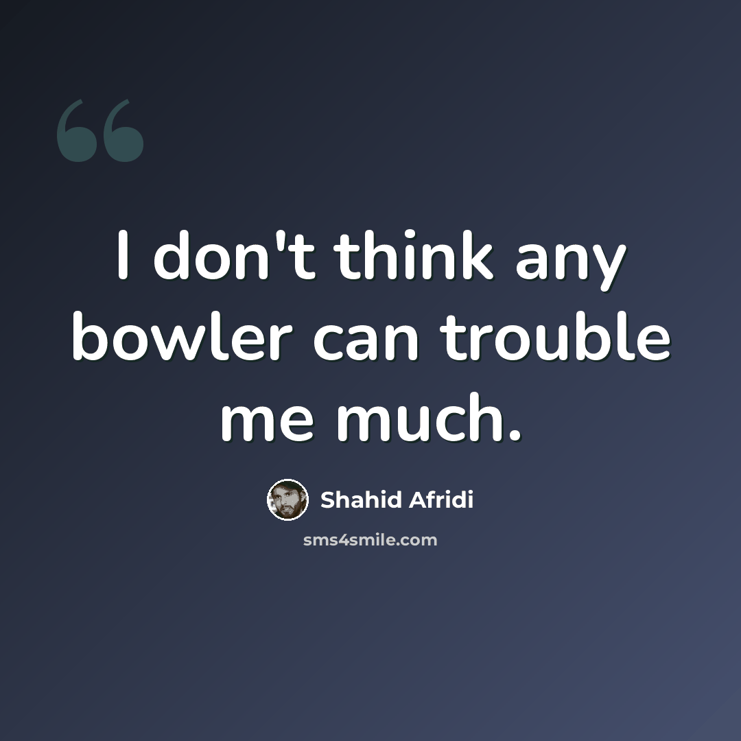 “I don't think any bowler can trouble me much.” quote by Shahid Afridi